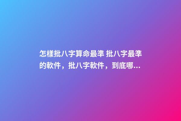 怎樣批八字算命最準 批八字最準的軟件，批八字軟件，到底哪個最好用？-第1張-觀點-玄機派